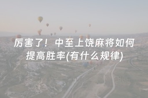 厉害了！中至上饶麻将如何提高胜率(有什么规律)