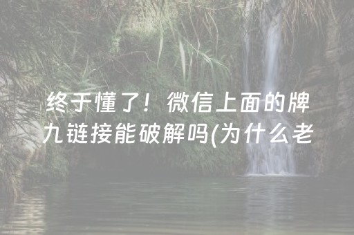 终于懂了！微信上面的牌九链接能破解吗(为什么老是输呢)