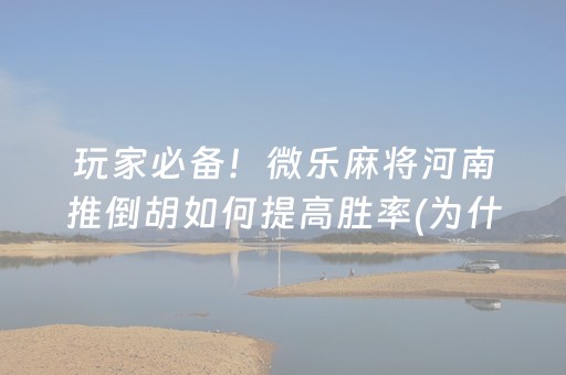 玩家必备！微乐麻将河南推倒胡如何提高胜率(为什么牌一直很差)