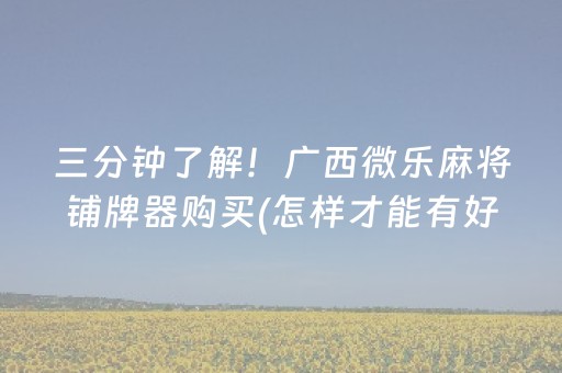 三分钟了解！广西微乐麻将铺牌器购买(怎样才能有好牌)