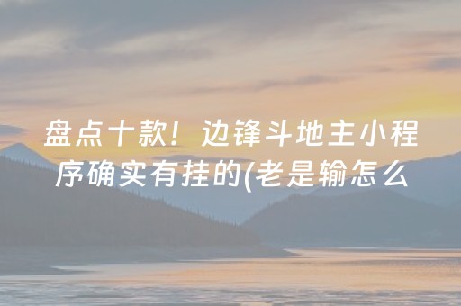 盘点十款！边锋斗地主小程序确实有挂的(老是输怎么回事)