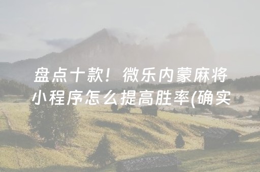盘点十款！微乐内蒙麻将小程序怎么提高胜率(确实真有挂)