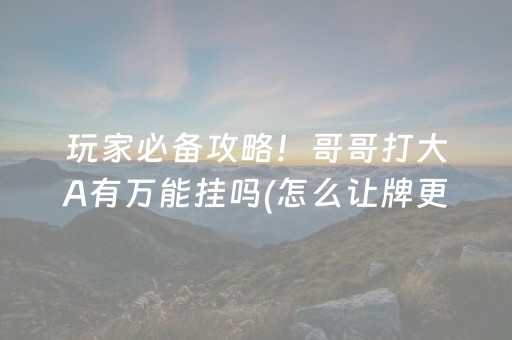 玩家必备攻略！哥哥打大A有万能挂吗(怎么让牌更好)