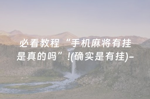 必看教程“手机麻将有挂是真的吗”!(确实是有挂)-抖音