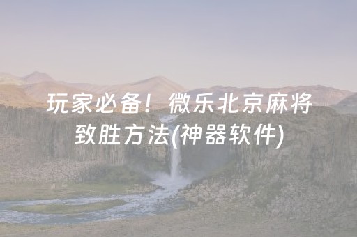 玩家必备！微乐北京麻将致胜方法(神器软件)