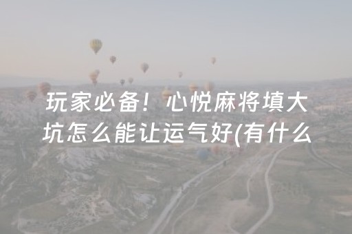 玩家必备！心悦麻将填大坑怎么能让运气好(有什么技巧)