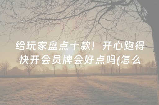 给玩家盘点十款！开心跑得快开会员牌会好点吗(怎么能拿好牌)