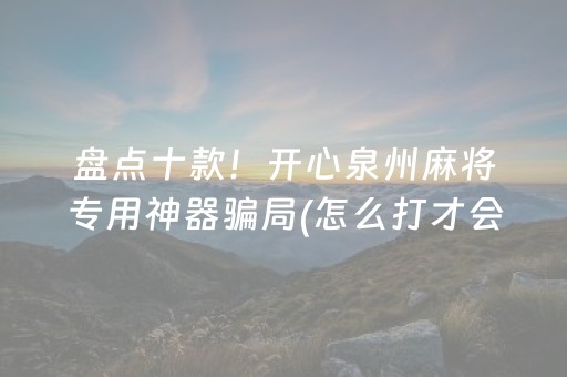 盘点十款！开心泉州麻将专用神器骗局(怎么打才会赢)