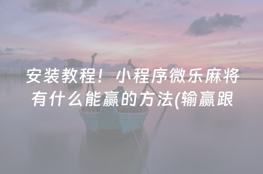 安装教程！小程序微乐麻将有什么能赢的方法(输赢跟系统有关系吗)