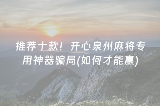 推荐十款！开心泉州麻将专用神器骗局(如何才能赢)