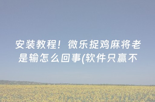 安装教程！微乐捉鸡麻将老是输怎么回事(软件只赢不输)