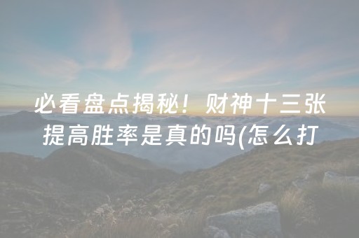 必看盘点揭秘！财神十三张提高胜率是真的吗(怎么打才能赢)