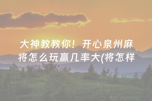 大神教教你！开心泉州麻将怎么玩赢几率大(将怎样比较容易赢)