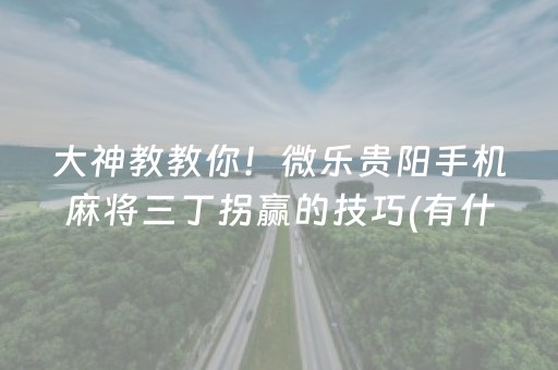 大神教教你！微乐贵阳手机麻将三丁拐赢的技巧(有什么能赢的方法)