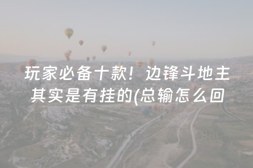 玩家必备十款！边锋斗地主其实是有挂的(总输怎么回事)