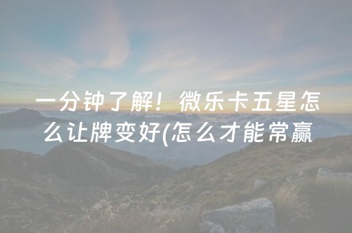一分钟了解！微乐卡五星怎么让牌变好(怎么才能常赢)