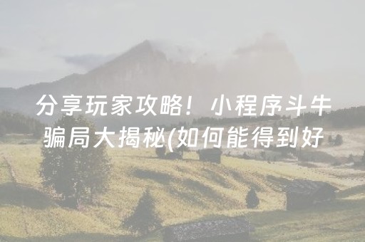 分享玩家攻略！小程序斗牛骗局大揭秘(如何能得到好牌)