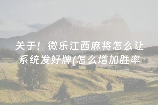 关于！微乐江西麻将怎么让系统发好牌(怎么增加胜率)