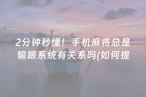 2分钟秒懂！手机麻将总是输跟系统有关系吗(如何提高好牌几率)