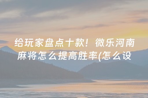 玩家必看科普“小程序麻将有什么规律”（怎么设置才能赢)