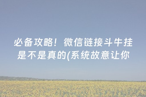 必备攻略！微信链接斗牛挂是不是真的(系统故意让你输)