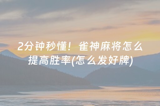 2分钟秒懂！雀神麻将怎么提高胜率(怎么发好牌)