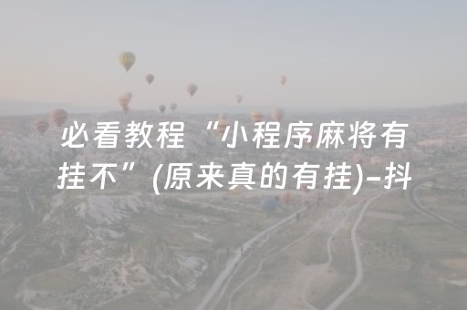 必看教程“小程序麻将有挂不”(原来真的有挂)-抖音