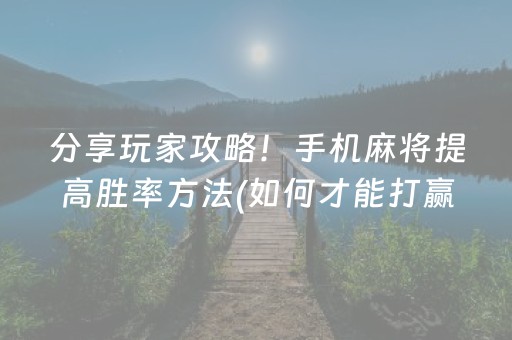分享玩家攻略！手机麻将提高胜率方法(如何才能打赢)