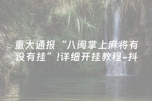 重大通报“八闽掌上麻将有没有挂”!详细开挂教程-抖音