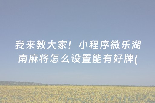 我来教大家！小程序微乐湖南麻将怎么设置能有好牌(有输赢规律吗)