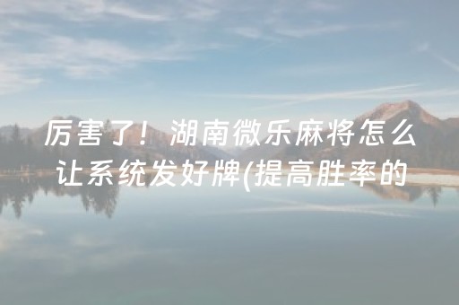 玩家必看攻略“手机微乐麻将怎么让系统发好牌”（插件开挂免费AI)