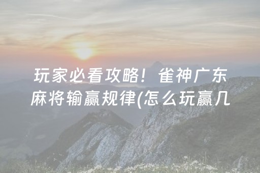 玩家必看攻略！雀神广东麻将输赢规律(怎么玩赢几率大)