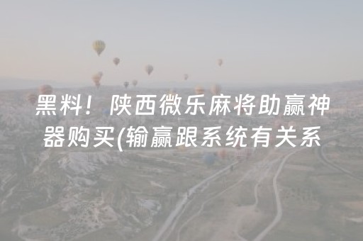 黑料！陕西微乐麻将助赢神器购买(输赢跟系统有关系吗)