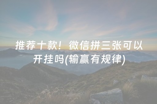 推荐十款！微信拼三张可以开挂吗(输赢有规律)