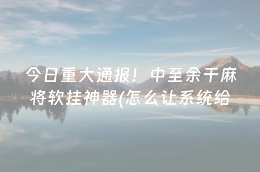 给大家科普一下“微乐云南麻将怎么让系统发好牌”（必赢神器辅助器)