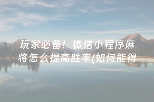 玩家必备！微信小程序麻将怎么提高胜率(如何能得到好牌)