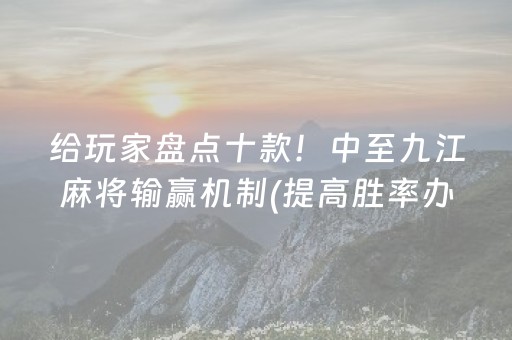 给玩家盘点十款！中至九江麻将输赢机制(提高胜率办法)