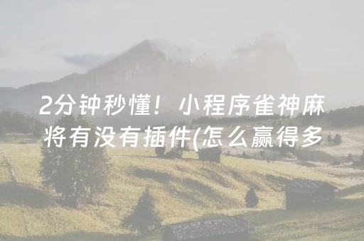 2分钟秒懂！小程序雀神麻将有没有插件(怎么赢得多)