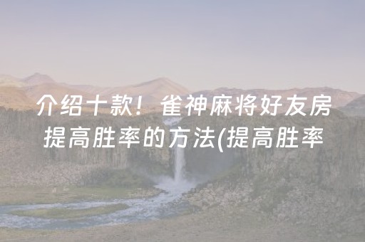 介绍十款！雀神麻将好友房提高胜率的方法(提高胜率软件)
