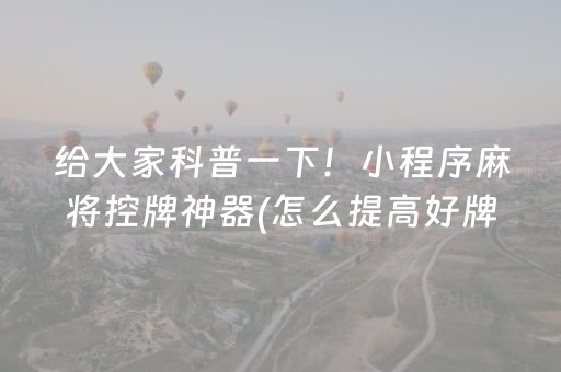 给大家科普一下！小程序麻将控牌神器(怎么提高好牌几率)
