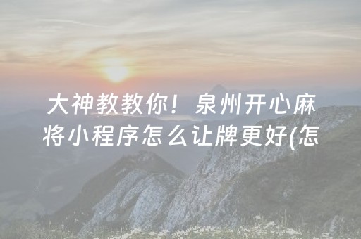 大神教教你！泉州开心麻将小程序怎么让牌更好(怎么提高好牌几率)