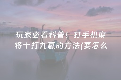 安装教程“微信小程序微乐麻将如何让系统发好牌”（胜负规律拿好牌)