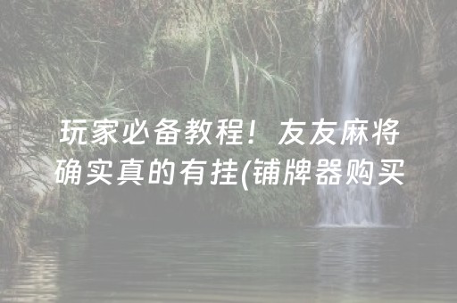 玩家必备教程！友友麻将确实真的有挂(铺牌器购买)