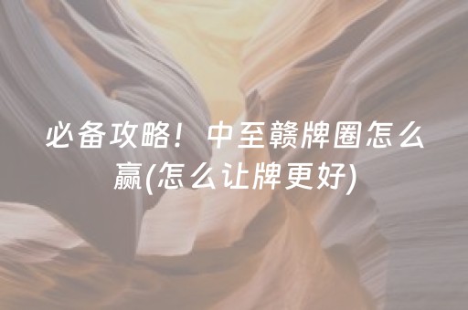 必备攻略！中至赣牌圈怎么赢(怎么让牌更好)