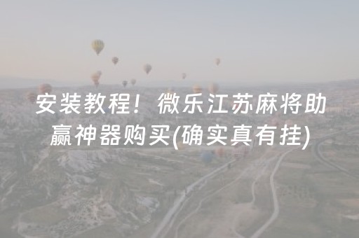 安装教程！微乐江苏麻将助赢神器购买(确实真有挂)