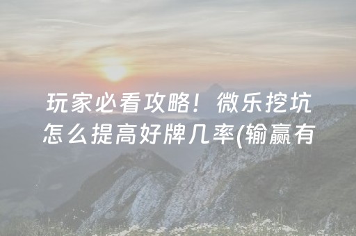玩家必看攻略！微乐挖坑怎么提高好牌几率(输赢有规律)