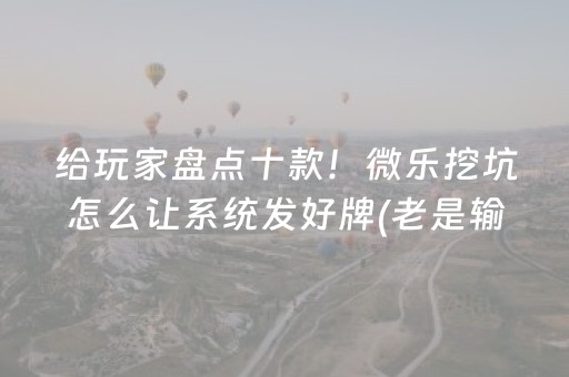 给玩家盘点十款！微乐挖坑怎么让系统发好牌(老是输为什么)