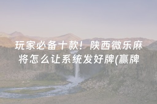 玩家必备十款！陕西微乐麻将怎么让系统发好牌(赢牌的技巧)