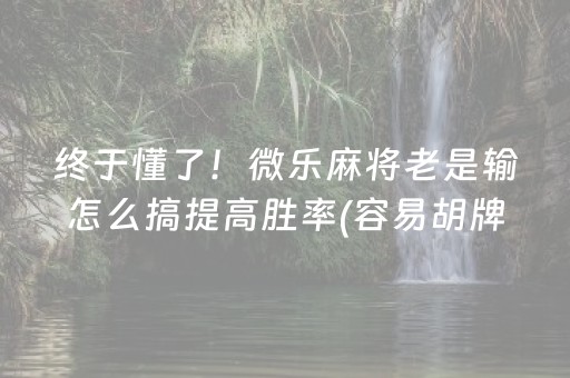 终于懂了！微乐麻将老是输怎么搞提高胜率(容易胡牌的技巧)