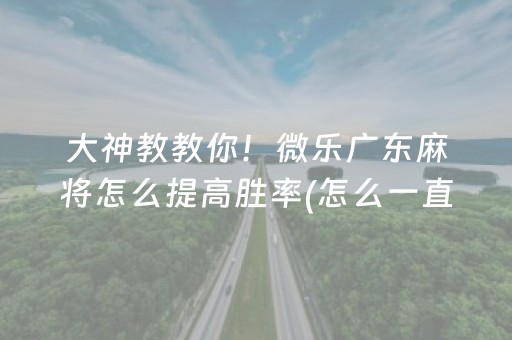 大神教教你！微乐广东麻将怎么提高胜率(怎么一直赢)